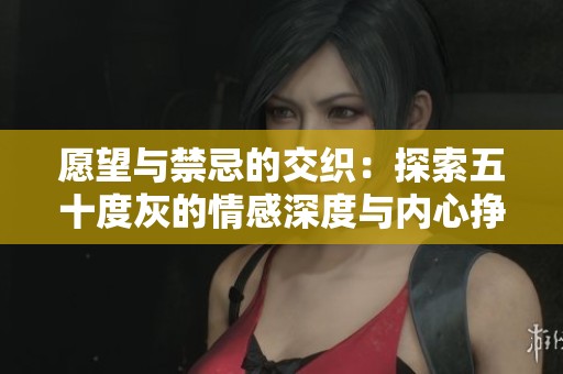 愿望与禁忌的交织：探索五十度灰的情感深度与内心挣扎
