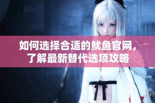 如何选择合适的鱿鱼官网，了解最新替代选项攻略