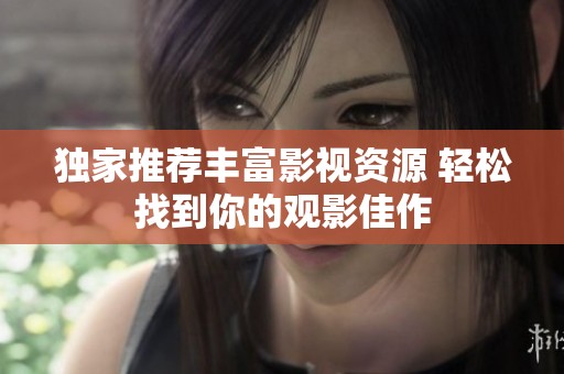 独家推荐丰富影视资源 轻松找到你的观影佳作