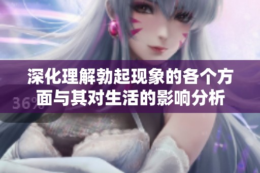 深化理解勃起现象的各个方面与其对生活的影响分析