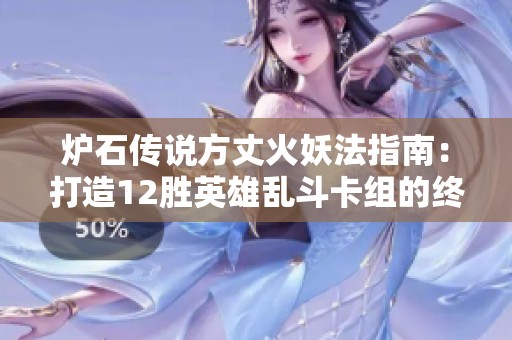 炉石传说方丈火妖法指南:打造12胜英雄乱斗卡组的终极秘诀 炉石传说方丈火妖法指南:打造12胜英雄乱斗卡组的终极秘诀