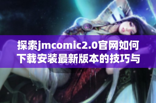 探索jmcomic2.0官网如何下载安装最新版本的技巧与攻略