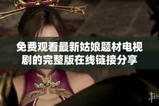 免费观看最新姑娘题材电视剧的完整版在线链接分享