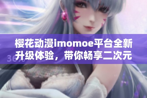 樱花动漫imomoe平台全新升级体验，带你畅享二次元世界