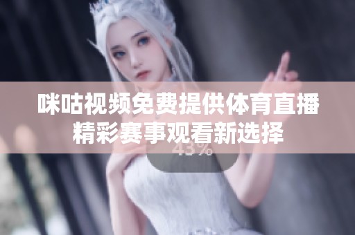 咪咕视频免费提供体育直播精彩赛事观看新选择