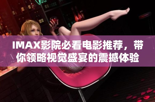 IMAX影院必看电影推荐，带你领略视觉盛宴的震撼体验