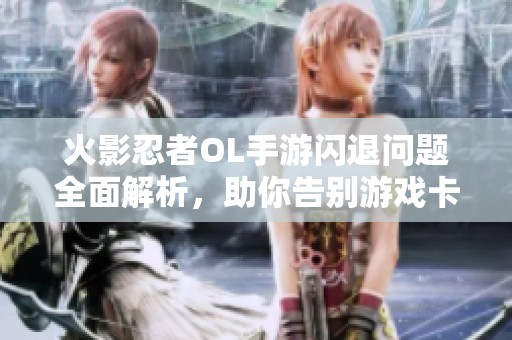 火影忍者OL手游闪退问题全面解析，助你告别游戏卡顿，尽情体验忍者对决的乐趣!