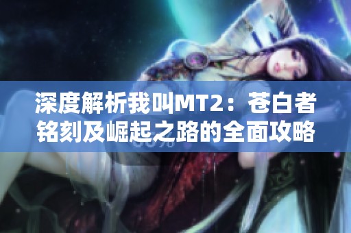 深度解析我叫MT2：苍白者铭刻及崛起之路的全面攻略与技巧分享