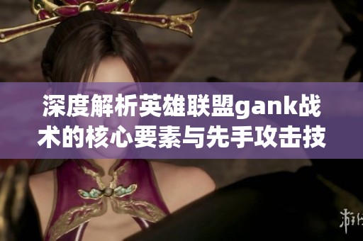 深度解析英雄联盟gank战术的核心要素与先手攻击技巧的掌握方法