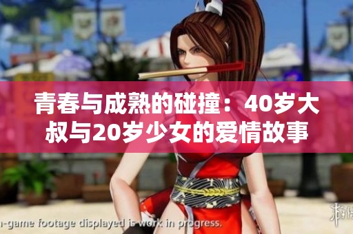 青春与成熟的碰撞：40岁大叔与20岁少女的爱情故事