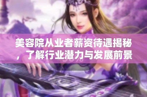 美容院从业者薪资待遇揭秘，了解行业潜力与发展前景