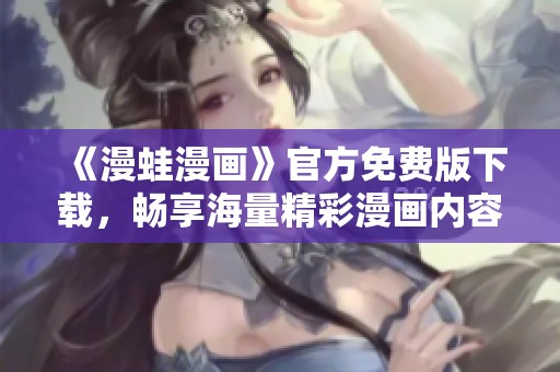《漫蛙漫画》官方免费版下载，畅享海量精彩漫画内容