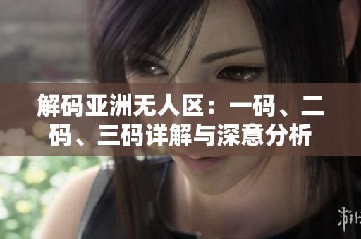 解码亚洲无人区：一码、二码、三码详解与深意分析