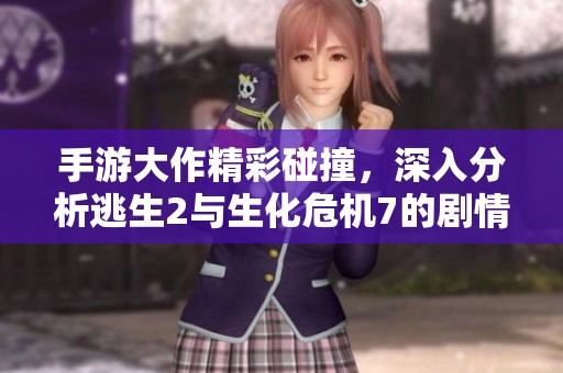 手游大作精彩碰撞，深入分析逃生2与生化危机7的剧情与画面谁更胜一筹