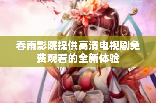 春雨影院提供高清电视剧免费观看的全新体验