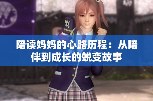 陪读妈妈的心路历程：从陪伴到成长的蜕变故事