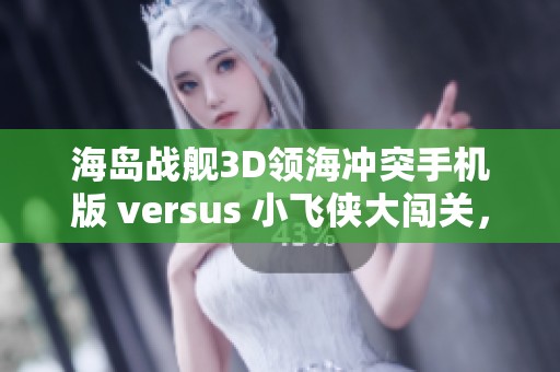 海岛战舰3D领海冲突手机版 versus 小飞侠大闯关,哪款游戏更具挑战性和乐趣? 海岛战舰3D领海冲突手机版 versus 小飞侠大闯关,哪款游戏更具挑战性和乐趣?