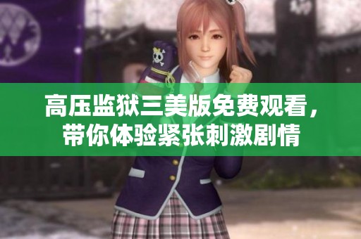 高压监狱三美版免费观看，带你体验紧张刺激剧情