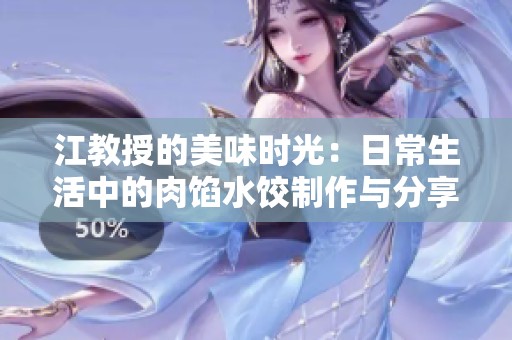 江教授的美味时光：日常生活中的肉馅水饺制作与分享