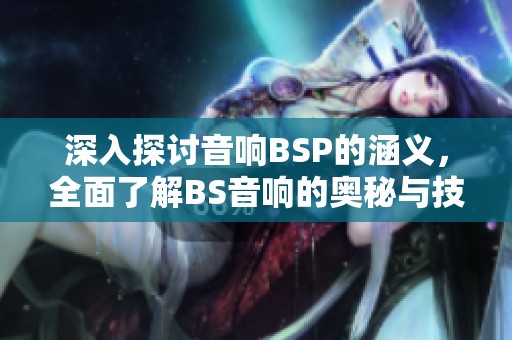 深入探讨音响BSP的涵义，全面了解BS音响的奥秘与技术优势