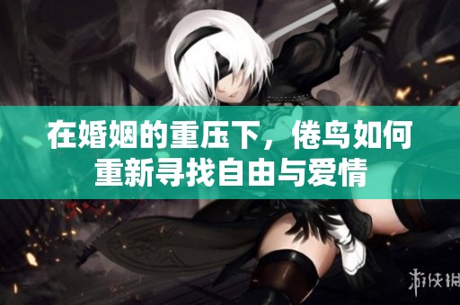 在婚姻的重压下，倦鸟如何重新寻找自由与爱情