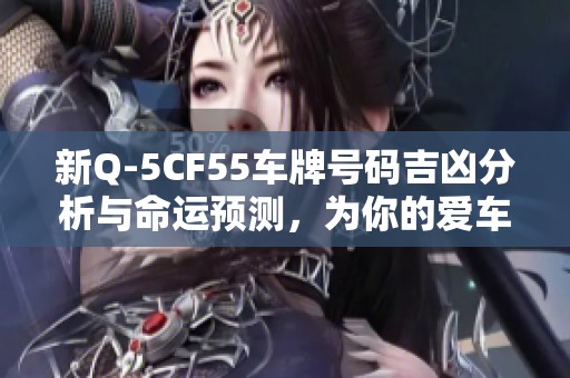 新Q-5CF55车牌号码吉凶分析与命运预测，为你的爱车选择合适的车牌提供建议