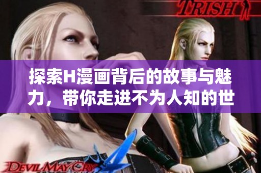 探索H漫画背后的故事与魅力，带你走进不为人知的世界