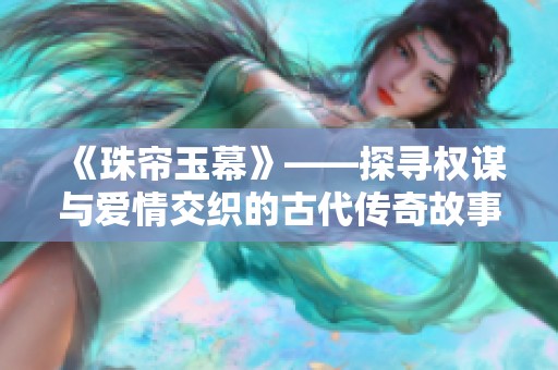 《珠帘玉幕》——探寻权谋与爱情交织的古代传奇故事