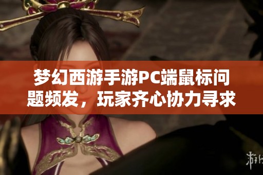 梦幻西游手游PC端鼠标问题频发，玩家齐心协力寻求解决方案