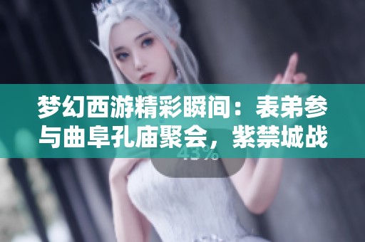 梦幻西游精彩瞬间：表弟参与曲阜孔庙聚会，紫禁城战神成就刷至2100万华彩表现