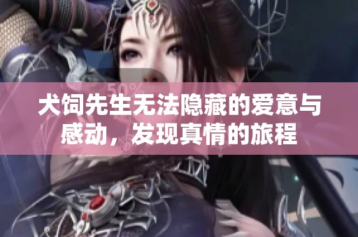 犬饲先生无法隐藏的爱意与感动，发现真情的旅程