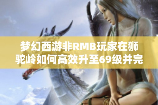 梦幻西游非RMB玩家在狮驼岭如何高效升至69级并完成修为点满攻略解析