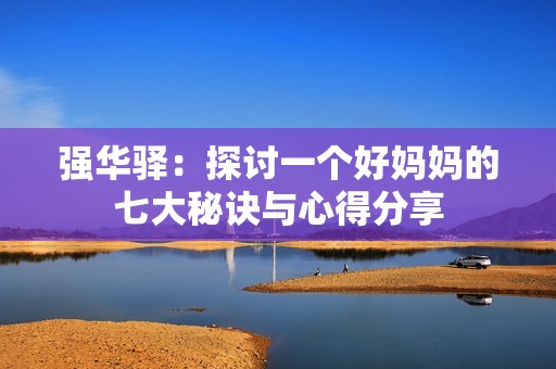 强华驿：探讨一个好妈妈的七大秘诀与心得分享