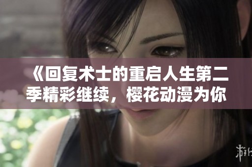 《回复术士的重启人生第二季精彩继续，樱花动漫为你呈现》