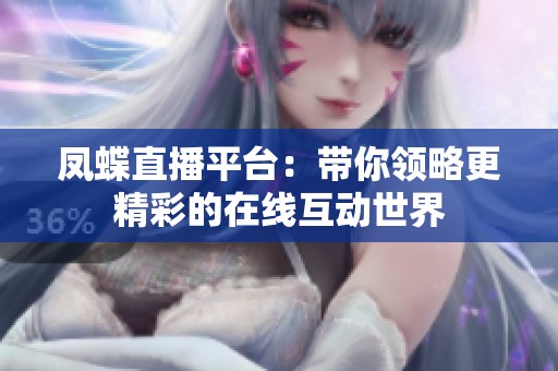 凤蝶直播平台：带你领略更精彩的在线互动世界