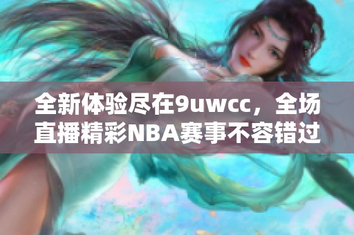 全新体验尽在9uwcc，全场直播精彩NBA赛事不容错过