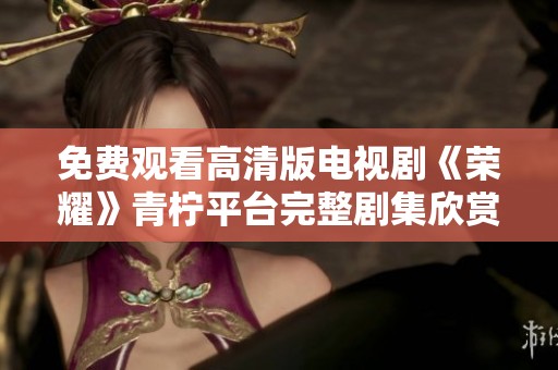 免费观看高清版电视剧《荣耀》青柠平台完整剧集欣赏