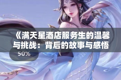 《满天星酒店服务生的温馨与挑战：背后的故事与感悟》