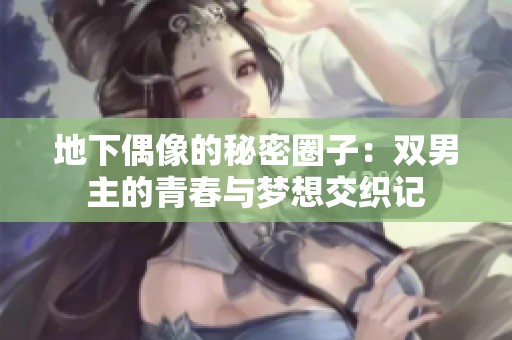 地下偶像的秘密圈子：双男主的青春与梦想交织记