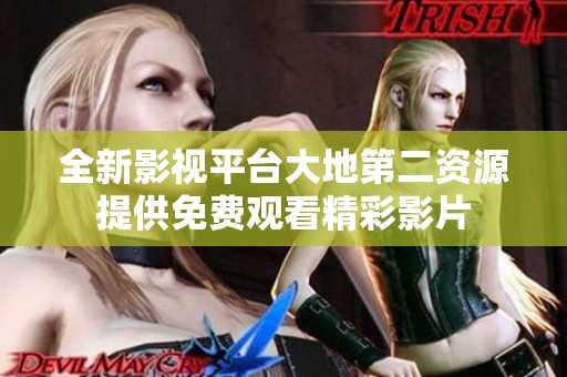 全新影视平台大地第二资源提供免费观看精彩影片