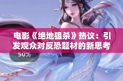 电影《绝地狙杀》热议：引发观众对反恐题材的新思考与讨论