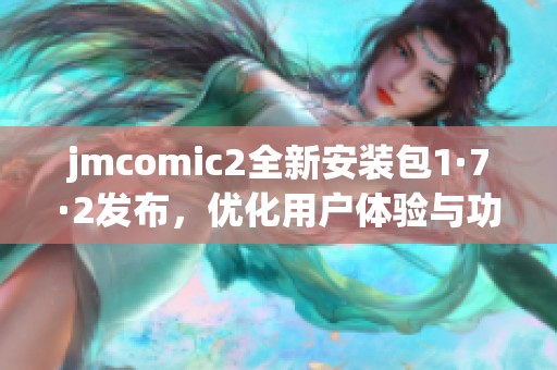jmcomic2全新安装包1·7·2发布，优化用户体验与功能提升