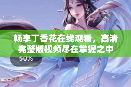 畅享丁香花在线观看，高清完整版视频尽在掌握之中