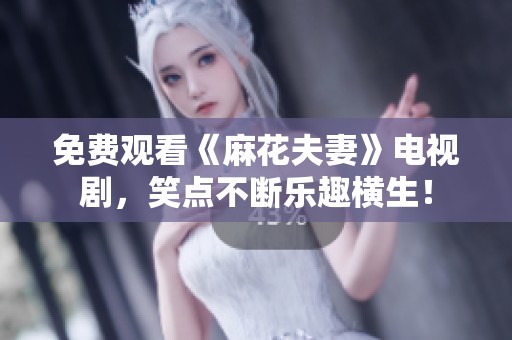 免费观看《麻花夫妻》电视剧，笑点不断乐趣横生！
