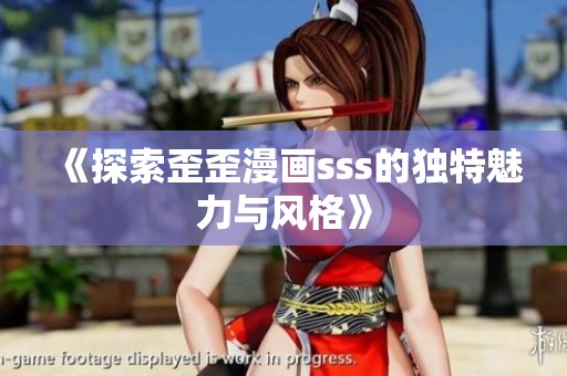 《探索歪歪漫画sss的独特魅力与风格》