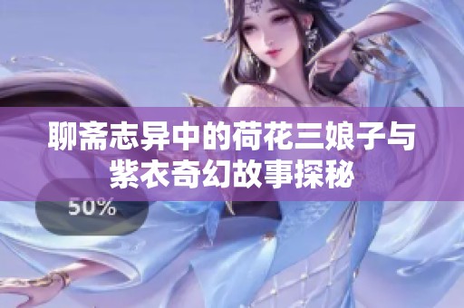 聊斋志异中的荷花三娘子与紫衣奇幻故事探秘