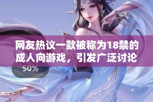 网友热议一款被称为18禁的成人向游戏,引发广泛讨论与关注 网友热议一款被称为18禁的成人向游戏,引发广泛讨论与关注