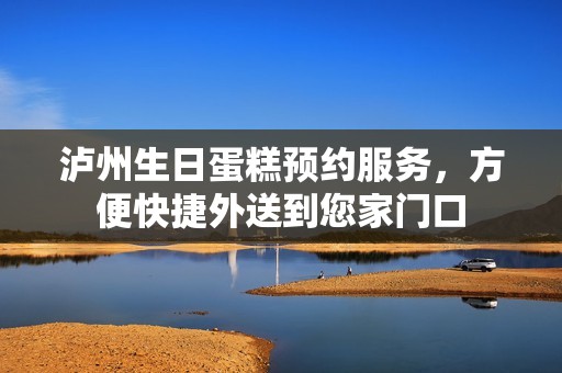 泸州生日蛋糕预约服务,方便快捷外送到您家门口 泸州生日蛋糕预约服务,方便快捷外送到您家门口