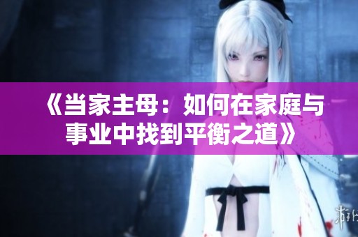 《当家主母：如何在家庭与事业中找到平衡之道》