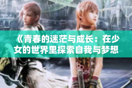 《青春的迷茫与成长：在少女的世界里探索自我与梦想》
